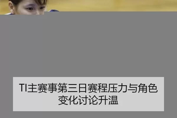 TI主赛事第三日赛程压力与角色变化讨论升温